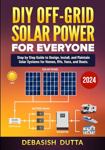 Diy Off-Grid Solar Power For Everyone: Step By Step Guide To Design, Install, And Maintain Solar Systems For Homes, Rvs, Vans, And Boats