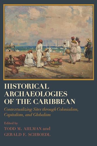 Historical Archaeologies Of The Caribbean: Contextualizing Sites Through Colonialism, Capitalism, And Globalism