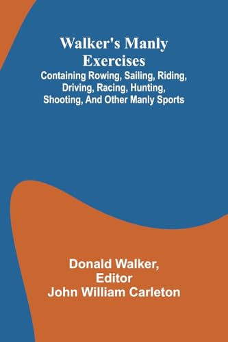 Walker'S Manly Exercises; Containing Rowing, Sailing, Riding, Driving, Racing, Hunting, Shooting, And Other Manly Sports