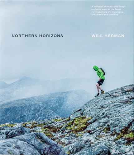Northern Horizons: A Selection Of Routes And Essays Exploring Some Of The Finest Running Among The Mountains Of Cumbria And Scotland