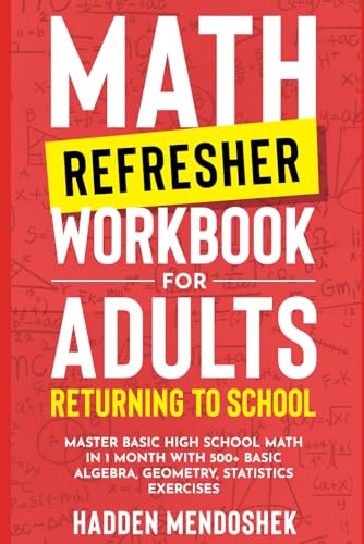 Math Refresher Workbook For Adults Returning To School: Master Basic High School Math In 1 Month With 500+ Basic Algebra, Geometry, Statistics Exercis