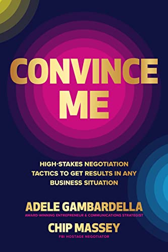 Convince Me: High-Stakes Negotiation Tactics To Get Results In Any Business Situation