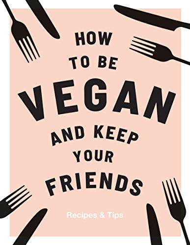 How To Be Vegan And Keep Your Friends: Recipes & Tips