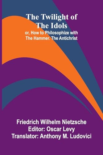 The Twilight Of The Idols; Or, How To Philosophize With The Hammer. The Antichrist