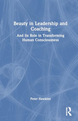 Beauty In Leadership And Coaching: And Its Role In Transforming Human Consciousness