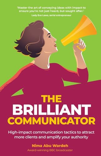 The Brilliant Communicator: High-Impact Communication Tactics To Attract More Clients And Amplify Your Authority