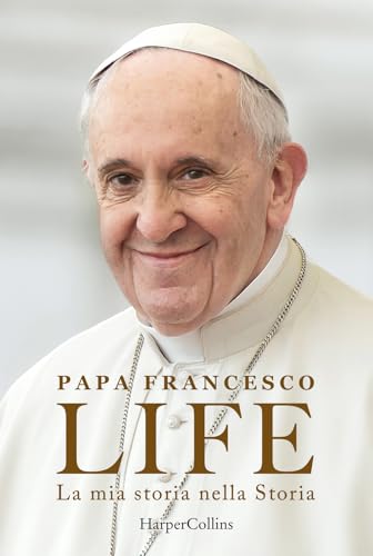 Life. La Mia Storia Nella Storia. L'Autobiografia Di Papa Francesco