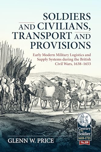 Soldiers And Civilians, Transport And Provisions: Early Modern Military Logistics And Supply Systems During The British Civil Wars, 1638-1653: 108