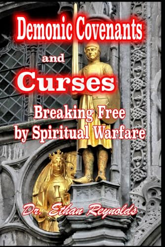 Demonic Covenants And Curses: Breaking Free By Spiritual Warfare