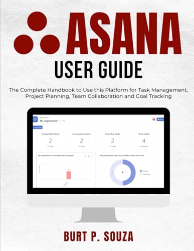 Asana User Guide: The Complete Handbook To Use This Platform For Task Management, Project Planning, Team Collaboration And Goal Tracking