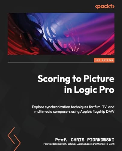 Scoring To Picture In Logic Pro: Explore Synchronization Techniques For Film, Tv, And Multimedia Composers Using Apple’S Flagship Daw