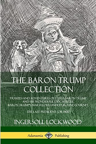 The Baron Trump Collection: Travels And Adventures Of Little Baron Trump And His Wonderful Dog Bulger, Baron Trump’S Marvelous Underground Journey & T