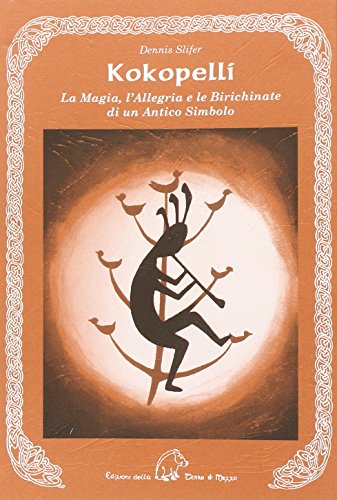 Kokopelli. La Magia, L'Allegria E Le Birichinate Di Un Antico Simbolo