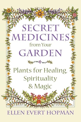 Secret Medicines From Your Garden: Plants For Healing, Spirituality, And Magic
