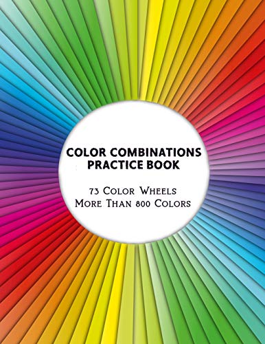 Color Combinations Practice Book - 73 Color Wheels More Than 800 Colors: Graphic Design Swatch Tool Book, Diy Color Dictionary Inspirations, Theory ..