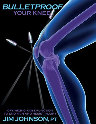 Bulletproof Your Knee: Optimizing Knee Function To End Pain And Resist Injury