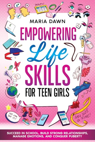 Empowering Life Skills For Teen Girls: Succeed In School, Build Strong Relationships, Manage Emotions, And Conquer Puberty