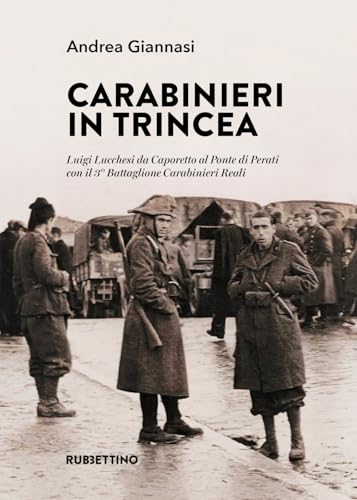 Carabinieri In Trincea. Luigi Lucchesi Da Caporetto Al Ponte Di Perati Con Il 3° Battaglione Carabinieri Reali