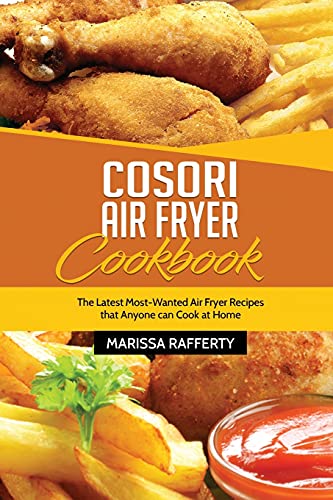 Cosori Air Fryer Cookbook: The Latest Most-Wanted Air Fryer Recipes That Anyone Can Cook At Home