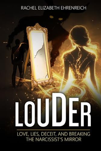 Louder: Love, Lies, Deceit, And Breaking The Narcissist’S Mirror