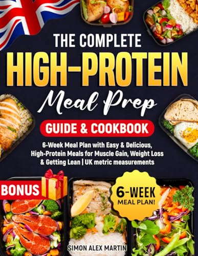 The Complete High-Protein Meal Prep Guide & Cookbook: 6-Week Meal Plan With Easy & Delicious, High-Protein Meals For Muscle Gain, Weight Loss & Gettin