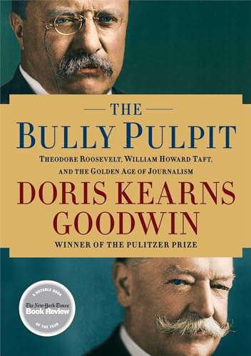 The Bully Pulpit: Theodore Roosevelt, William Howard Taft, And The Golden Age Of Journalism