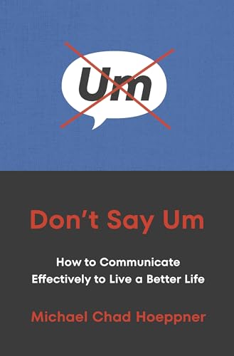 Don'T Say Um: How To Communicate Effectively To Live A Better Life