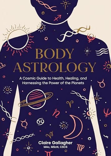 Body Astrology: A Cosmic Guide To Health, Healing, And Harnessing The Power Of The Planets