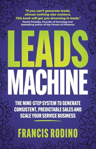 Leads Machine: The Nine-Step System To Generate Consistent, Predictable Sales And Scale Your Service Business