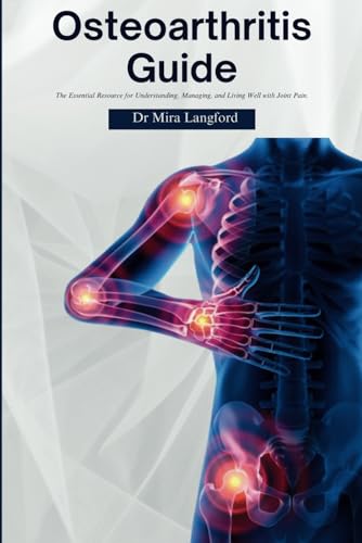 Osteoarthritis Guide: The Essential Resource For Understanding, Managing, And Living Well With Joint Pain