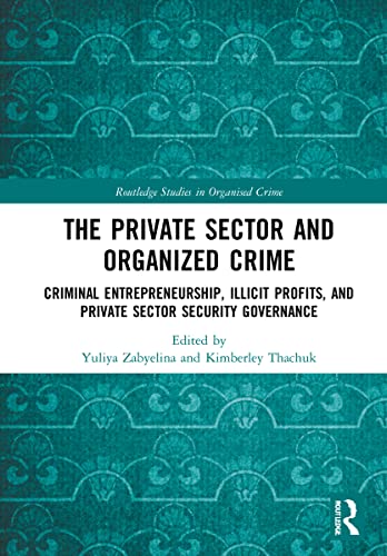 The Private Sector And Organized Crime: Criminal Entrepreneurship, Illicit Profits, And Private Sector Security Governance