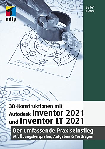 3D-Konstruktionen Mit Autodesk Inventor 2021 Und Inventor Lt 2021: Der Umfassende Praxiseinstieg: Übungsbeispiele, Aufgaben, Testfragen (Mitp Professi