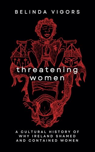 Threatening Women: A Cultural History Of Why Ireland Shamed And Contained Women