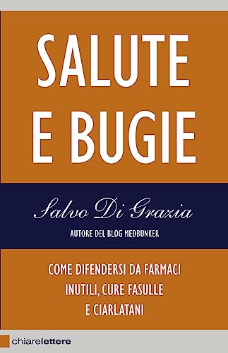 Salute E Bugie. Come Difendersi Da Farmaci Inutili, Cure Fasulle E Ciarlatani