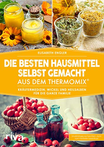 Die Besten Hausmittel Selbst Gemacht Aus Dem Thermomix®: Kräutermedizin, Wickel Und Heilsalben Für Die Ganze Familie