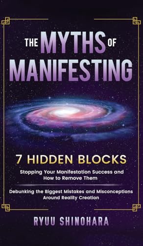 The Myths Of Manifesting: 7 Hidden Blocks Stopping Your Manifestation Success And How To Remove Them - Debunking The Biggest Mistakes And Misconceptio