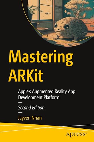 Mastering Arkit: Apple’S Augmented Reality App Development Platform