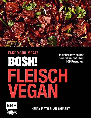 Bosh! Fleisch Vegan - Fake Your Meat!: Fleischersatz Selbst Herstellen Mit Über 100 Rezepten: Von Chicken Teriyaki Bis Bbq Burger, Garnelen-Curry Und 
