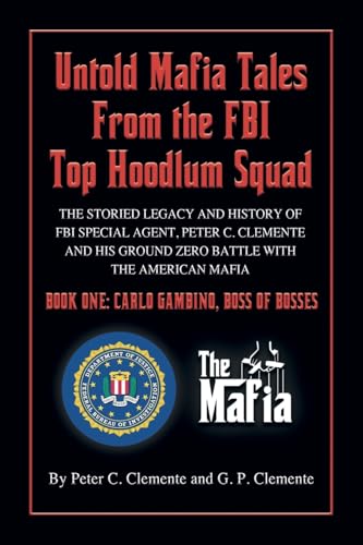 Untold Mafia Tales From The Fbi Top Hoodlum Squad: The Storied Legacy Of Fbi Special Agent, Peter C. Clemente And His Ground Zero Organized Crime Batt