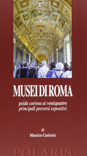 Musei Di Roma. Guida Curiosa Ai Ventiquattro Principali Percorsi Espositivi