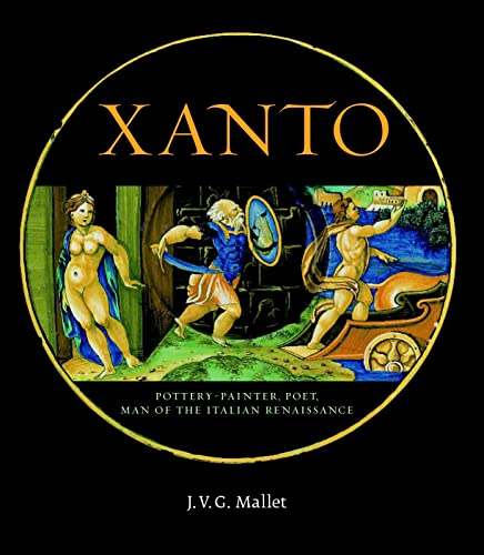 Xanto: Pottery-Painter, Poet, Man Of The Italian Renaissance: Pottery-Painter, Poet, Man Of The Renaissance