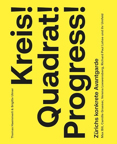 Kreis! Quadrat! Progress!: Zürichs Konkrete Avantgarde. Max Bill, Camille Graeser, Verena Loewensberg, Richard Paul Lohse Und Ihr Umfeld
