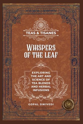 Teas & Tisanes : Whispers Of The Leaf: Exploring The Art And Science Of Tea Blends And Herbal Infusions