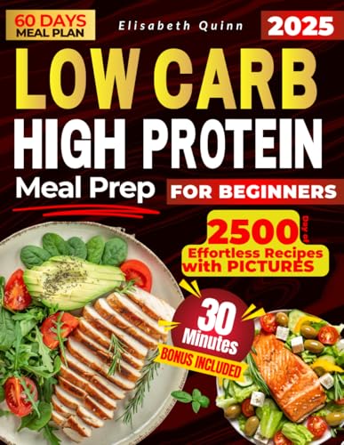 Low Carb High Protein Meal Prep For Beginners: 2500 Days Of Effortless Recipes For Muscle Growth, Weight Loss, Lasting Energy, And A Healthier You