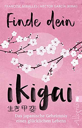 Finde Dein Ikigai: Das Japanische Geheimnis Eines Glücklichen Lebens