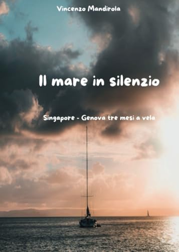 Il Mare ... In Silenzio. Singapore - Genova Tre Mesi A Vela.