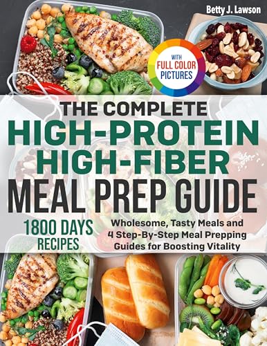 The Complete High-Protein High-Fiber Meal Prep Guide: Wholesome, Tasty Meals And 4 Step-By-Step Meal Prepping Guides For Boosting Vitality | Full Colo