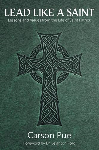 Lead Like A Saint: Lessons And Values From The Life Of Saint Patrick