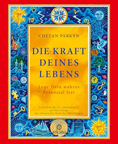 Die Kraft Deines Lebens: Lege Dein Wahres Potenzial Frei - Eine Sicht Des 21. Jahrhunderts Auf Das I Ging, Das Chinesische Buch Der Wandlungen