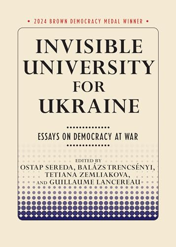 Invisible University For Ukraine: Essays On Democracy At War (Brown Democracy Medal)